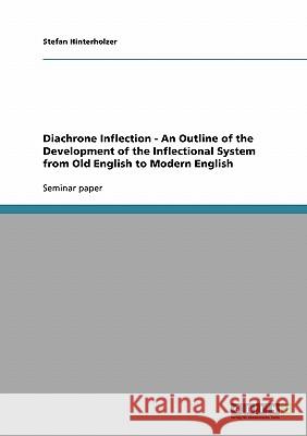 Diachrone Inflection - An Outline of the Development of the Inflectional System from Old English to Modern English Stefan Hinterholzer 9783638669764 Grin Verlag