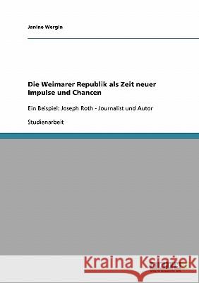 Die Weimarer Republik als Zeit neuer Impulse und Chancen: Ein Beispiel: Joseph Roth - Journalist und Autor Wergin, Janine 9783638669948