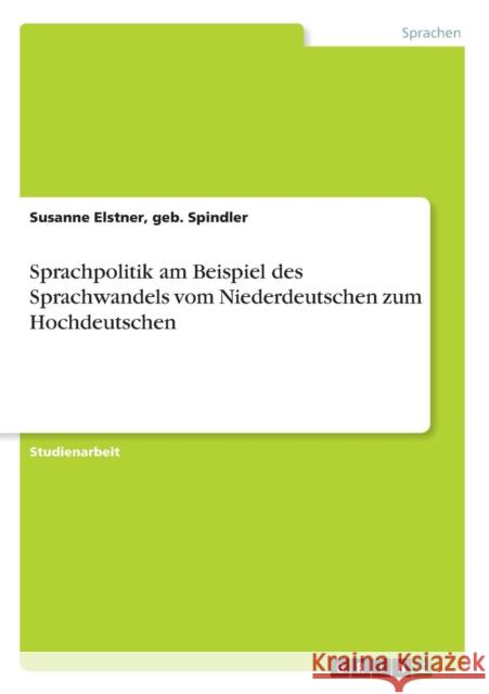 Sprachpolitik am Beispiel des Sprachwandels vom Niederdeutschen zum Hochdeutschen Geb Spindler Susanne Elstner 9783638670159