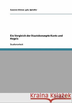 Ein Vergleich der Staatskonzepte Kants und Hegels Geb Spindler Susanne Elstner 9783638670180