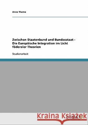 Zwischen Staatenbund und Bundesstaat - Die Europäische Integration im Licht föderaler Theorien Anne Thoma 9783638670197 Grin Verlag