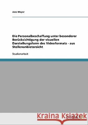 Die Personalbeschaffung unter besonderer Berücksichtigung der visuellen Darstellungsform des Videoformats - aus Stellenanbietersicht Jens Meyer 9783638670623