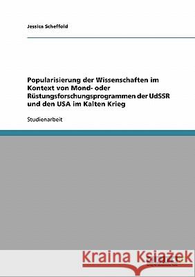 Popularisierung der Wissenschaften im Kontext von Mond- oder Rüstungsforschungsprogrammen der UdSSR und den USA im Kalten Krieg Jessica Scheffold 9783638670944 Grin Verlag