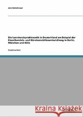 Die Leerstandsproblematik in Deutschland am Beispiel der Einzelhandels- und Büroimmobilienentwicklung in Berlin, München und Köln Jens Hofschroeer 9783638671392 Grin Verlag