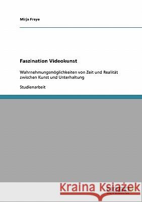 Faszination Videokunst: Wahrnehmungsmöglichkeiten von Zeit und Realität zwischen Kunst und Unterhaltung Freye, Mirja 9783638671897 Grin Verlag