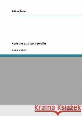 Konsum aus Langeweile Bettina Gasser 9783638672023 Grin Verlag