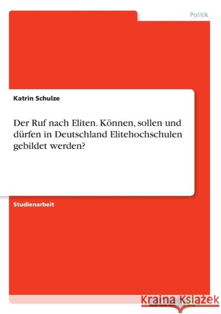 Der Ruf nach Eliten. Können, sollen und dürfen in Deutschland Elitehochschulen gebildet werden? Schulze, Katrin 9783638672382 Grin Verlag