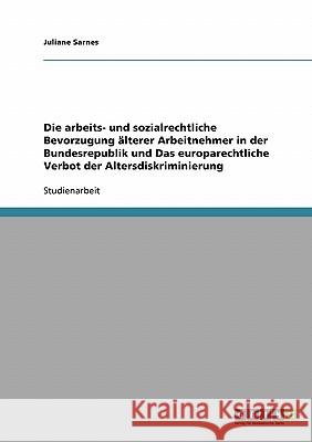 Die arbeits- und sozialrechtliche Bevorzugung älterer Arbeitnehmer in der Bundesrepublik und Das europarechtliche Verbot der Altersdiskriminierung Juliane Sarnes 9783638672528 Grin Verlag