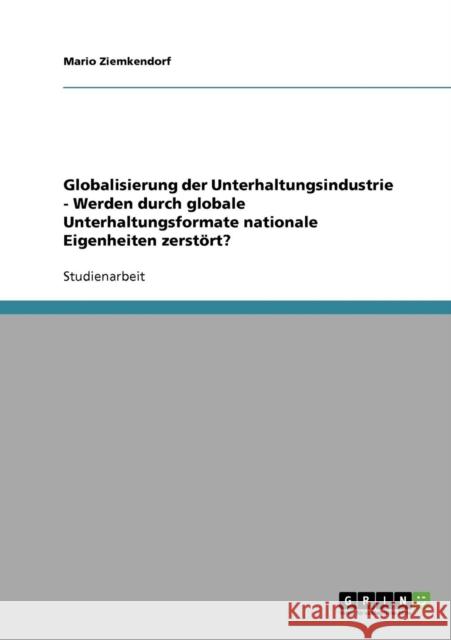 Globalisierung der Unterhaltungsindustrie - Werden durch globale Unterhaltungsformate nationale Eigenheiten zerstört? Ziemkendorf, Mario 9783638672689 Grin Verlag