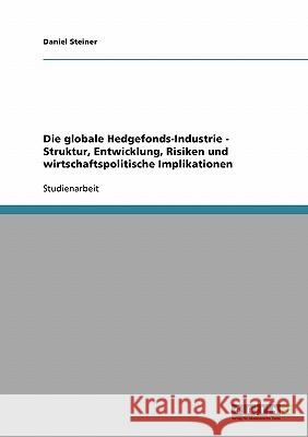 Die globale Hedgefonds-Industrie - Struktur, Entwicklung, Risiken und wirtschaftspolitische Implikationen Daniel Steiner 9783638672818 Grin Verlag