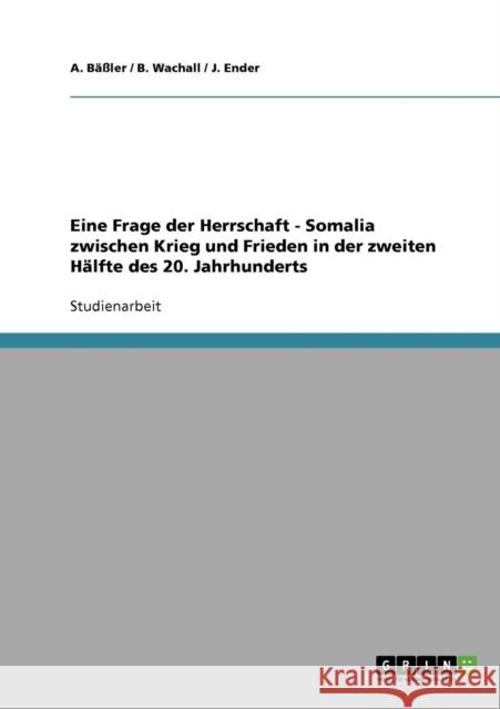 Eine Frage der Herrschaft. Somalia zwischen Krieg und Frieden in der zweiten Hälfte des 20. Jahrhunderts A. Bäßler 9783638673488