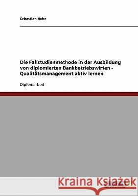 Die Fallstudienmethode in der Ausbildung von diplomierten Bankbetriebswirten. Qualitätsmanagement aktiv lernen Hahn, Sebastian 9783638673532