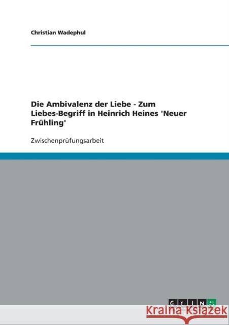 Die Ambivalenz der Liebe - Zum Liebes-Begriff in Heinrich Heines 'Neuer Frühling' Wadephul, Christian 9783638674355 Grin Verlag