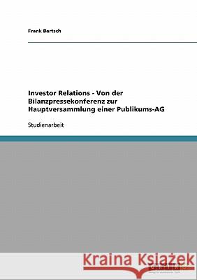 Investor Relations - Von der Bilanzpressekonferenz zur Hauptversammlung einer Publikums-AG Bartsch, Frank   9783638674393 GRIN Verlag