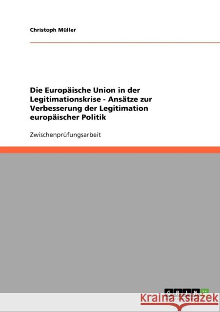Die Europäische Union in der Legitimationskrise - Ansätze zur Verbesserung der Legitimation europäischer Politik Müller, Christoph 9783638674683