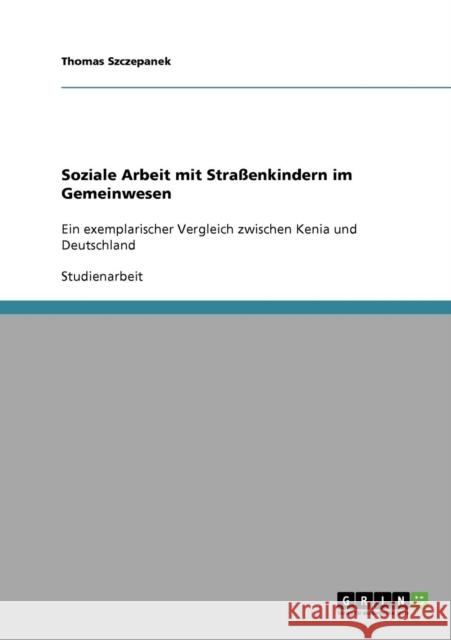 Soziale Arbeit mit Straßenkindern im Gemeinwesen: Ein exemplarischer Vergleich zwischen Kenia und Deutschland Szczepanek, Thomas 9783638674720 Grin Verlag