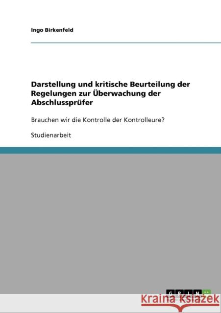 Darstellung und kritische Beurteilung der Regelungen zur Überwachung der Abschlussprüfer: Brauchen wir die Kontrolle der Kontrolleure? Birkenfeld, Ingo 9783638674942 Grin Verlag