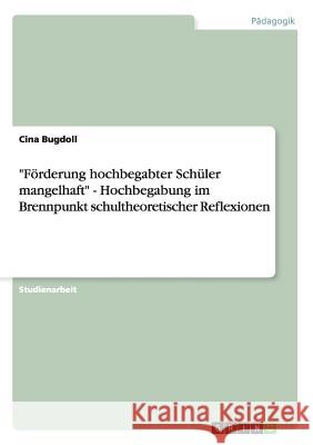 Förderung hochbegabter Schüler mangelhaft - Hochbegabung im Brennpunkt schultheoretischer Reflexionen Bugdoll, Cina 9783638675048 Grin Verlag