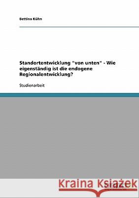 Standortentwicklung von unten - Wie eigenständig ist die endogene Regionalentwicklung? Kühn, Bettina 9783638675130 Grin Verlag