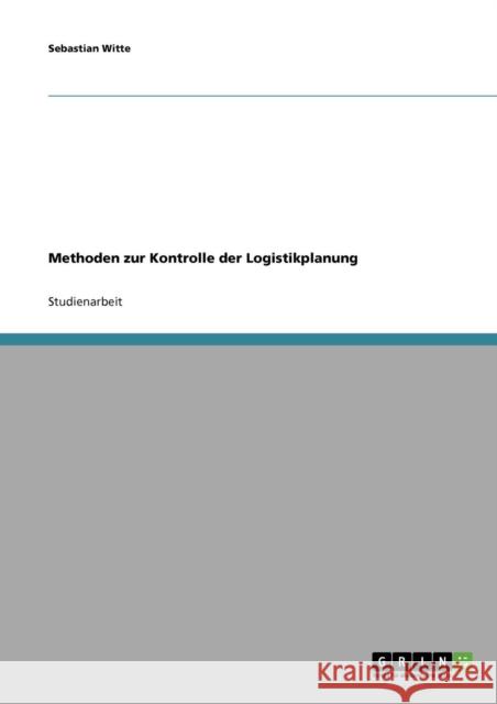 Methoden zur Kontrolle der Logistikplanung Sebastian Witte 9783638675253 Grin Verlag