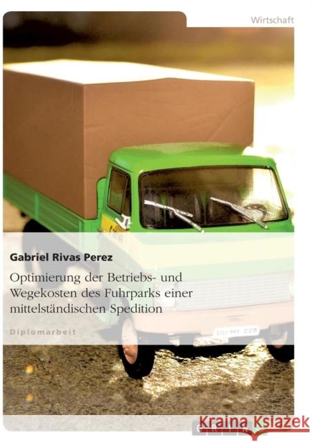 Optimierung der Betriebs- und Wegekosten des Fuhrparks einer mittelständischen Spedition Rivas Perez, Gabriel 9783638675550