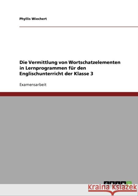 Die Vermittlung von Wortschatzelementen in Lernprogrammen für den Englischunterricht der Klasse 3 Wiechert, Phyllis 9783638675666