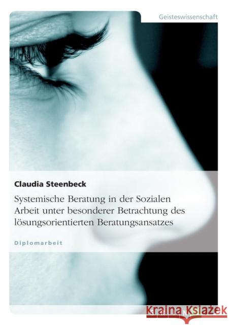 Systemische Beratung in der Sozialen Arbeit unter besonderer Betrachtung des lösungsorientierten Beratungsansatzes Claudia Steenbeck 9783638675796 Grin Verlag