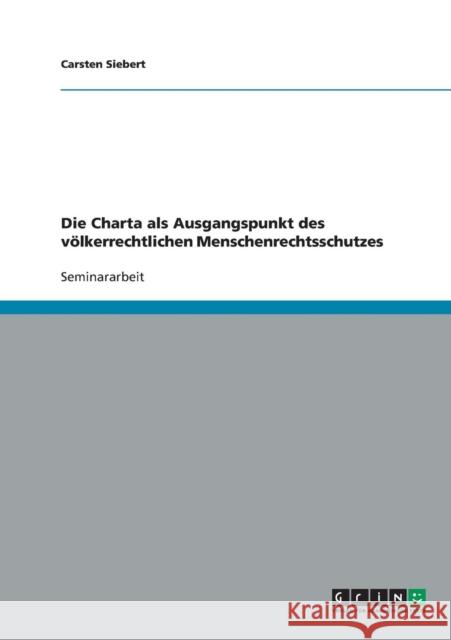 Die Charta als Ausgangspunkt des völkerrechtlichen Menschenrechtsschutzes Siebert, Carsten 9783638675932 Grin Verlag