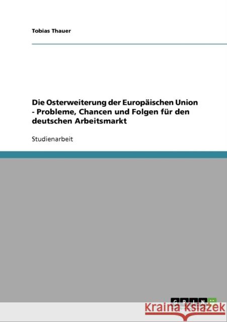 Die Osterweiterung der Europäischen Union - Probleme, Chancen und Folgen für den deutschen Arbeitsmarkt Thauer, Tobias 9783638676175