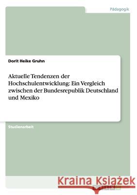 Aktuelle Tendenzen der Hochschulentwicklung: Ein Vergleich zwischen der Bundesrepublik Deutschland und Mexiko Dorit Heike Gruhn 9783638676298