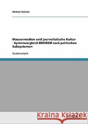 Massenmedien und journalistische Kultur - Systemvergleich BRD/DDR nach politischen Subsystemen Michael Schulte 9783638676434