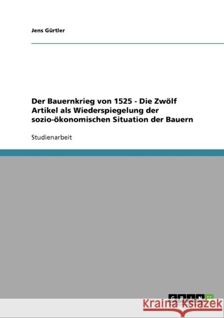 Der Bauernkrieg von 1525 - Die Zwölf Artikel als Wiederspiegelung der sozio-ökonomischen Situation der Bauern Gürtler, Jens 9783638676687 Grin Verlag