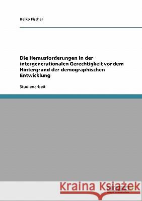 Die Herausforderungen in der intergenerationalen Gerechtigkeit vor dem Hintergrund der demographischen Entwicklung Heiko Fischer 9783638676793 Grin Verlag