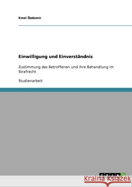 Einwilligung und Einverständnis: Zustimmung des Betroffenen und ihre Behandlung im Strafrecht Özdemir, Emel 9783638676984 Grin Verlag