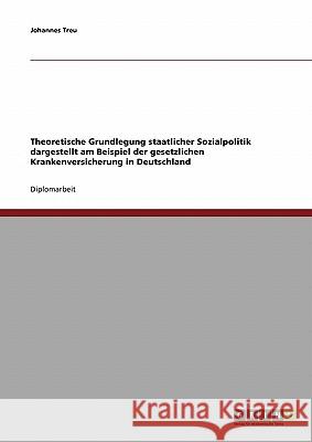 Theoretische Grundlegung staatlicher Sozialpolitik dargestellt am Beispiel der gesetzlichen Krankenversicherung in Deutschland Treu, Johannes 9783638677172