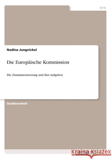 Die Europäische Kommission: Die Zusammensetzung und ihre Aufgaben Jungnickel, Nadine 9783638677370