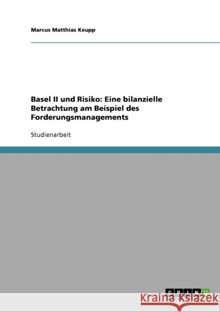 Basel II und Risiko: Eine bilanzielle Betrachtung am Beispiel des Forderungsmanagements Keupp, Marcus Matthias 9783638679466 Grin Verlag