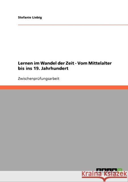 Lernen im Wandel der Zeit - Vom Mittelalter bis ins 19. Jahrhundert Stefanie Liebig 9783638679879