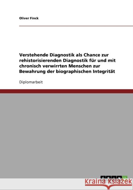 Verstehende Diagnostik als Chance zur rehistorisierenden Diagnostik für und mit chronisch verwirrten Menschen zur Bewahrung der biographischen Integri Finck, Oliver 9783638680202