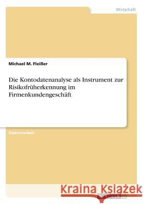 Die Kontodatenanalyse als Instrument zur Risikofrüherkennung im Firmenkundengeschäft Michael M. Fleisser 9783638680318 Grin Verlag