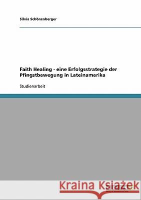 Faith Healing - eine Erfolgsstrategie der Pfingstbewegung in Lateinamerika Silvia Schonenberger 9783638680370 Grin Verlag