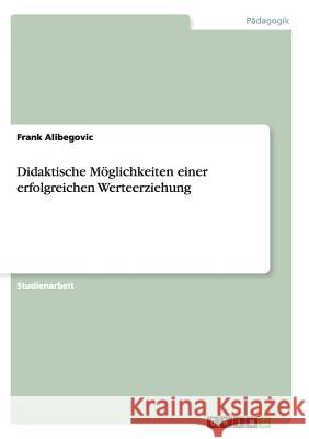 Didaktische Möglichkeiten einer erfolgreichen Werteerziehung Alibegovic, Frank Donhauser, Elisabeth  9783638680448