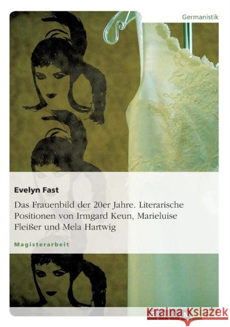 Das Frauenbild der 20er Jahre. Literarische Positionen von Irmgard Keun, Marieluise Fleißer und Mela Hartwig Fast, Evelyn 9783638680516