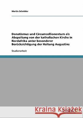 Donatismus und Circumcellionentum als Abspaltung von der katholischen Kirche in Nordafrika unter besonderer Berücksichtigung der Haltung Augustins Martin Schroder 9783638680592 Grin Verlag