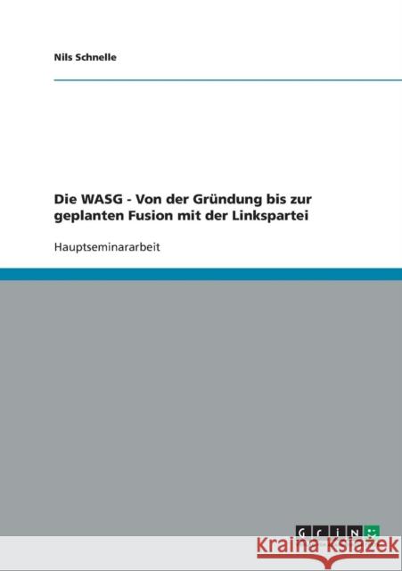 Die WASG - Von der Gründung bis zur geplanten Fusion mit der Linkspartei Schnelle, Nils 9783638680714 Grin Verlag