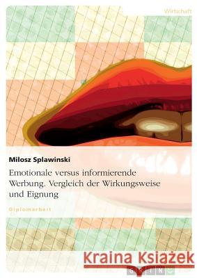 Emotionale versus informierende Werbung. Vergleich der Wirkungsweise und Eignung Splawinski, Milosz 9783638680752 Grin Verlag