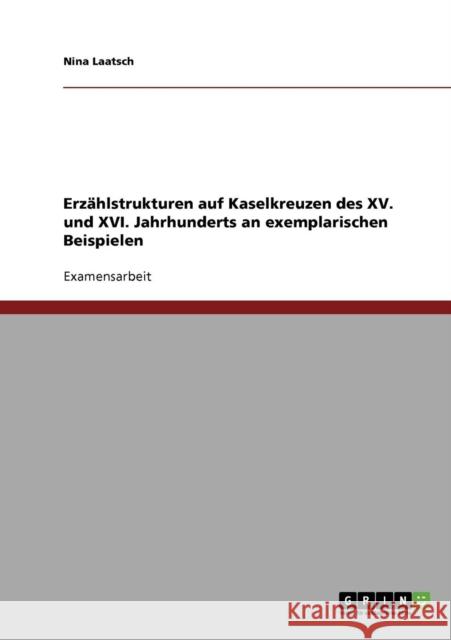 Erzählstrukturen auf Kaselkreuzen des XV. und XVI. Jahrhunderts an exemplarischen Beispielen Laatsch, Nina 9783638680806 Grin Verlag