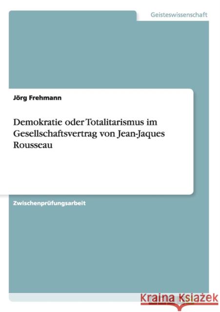 Demokratie oder Totalitarismus im Gesellschaftsvertrag von Jean-Jaques Rousseau Jorg Frehmann 9783638681087 Grin Verlag