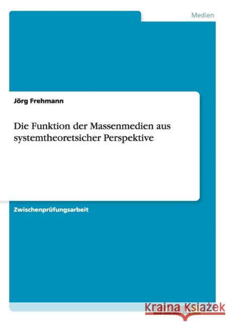 Die Funktion der Massenmedien aus systemtheoretsicher Perspektive Jorg Frehmann 9783638681094 Grin Verlag