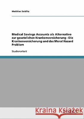 Medical Savings Accounts als Alternative zur gesetzlichen Krankenversicherung - Die Krankenversicherung und das Moral Hazard Problem Matthias Seidlitz 9783638681100 Grin Verlag